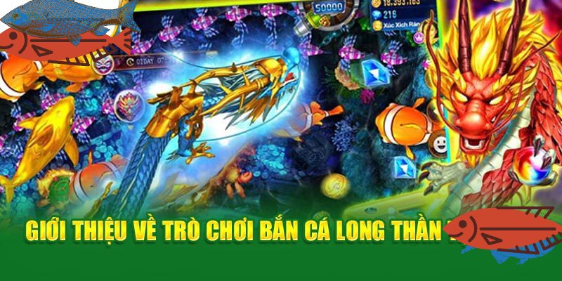 Thông tin sơ lược về game bắn cá long thần