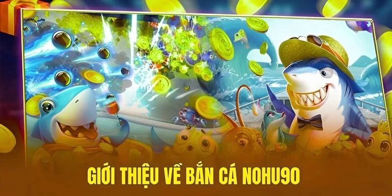 Giới thiệu về bắn cá Nohu90