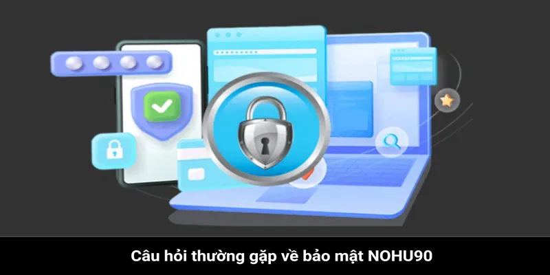 Câu hỏi thường gặp đối với vấn đề bảo mật tại trang Nohu90