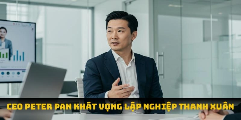 CEO Peter Pan khát vọng lập nghiệp thanh xuân