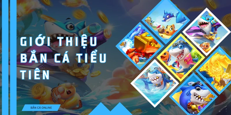 Giới thiệu tổng quan về bắn cá tiểu tiên