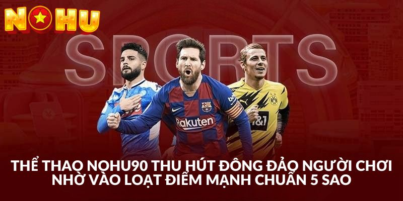 Tổng hợp điểm mạnh vượt xa các nền tảng khác của nhà cái Nohu90