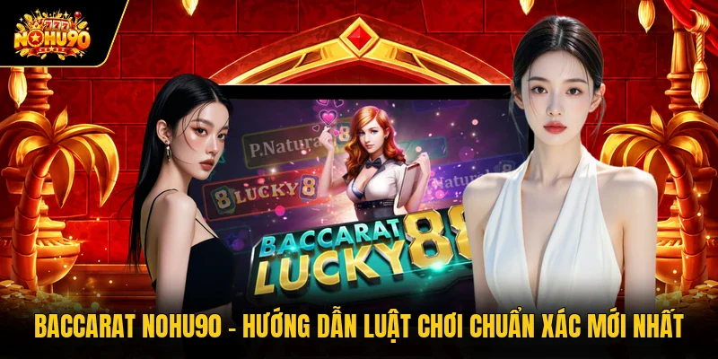 Baccarat Nohu90 - Hướng Dẫn Luật Chơi Chuẩn Xác Mới Nhất