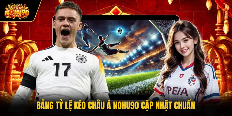 Bảng tỷ lệ kèo châu Á Nohu90 cập nhật chuẩn