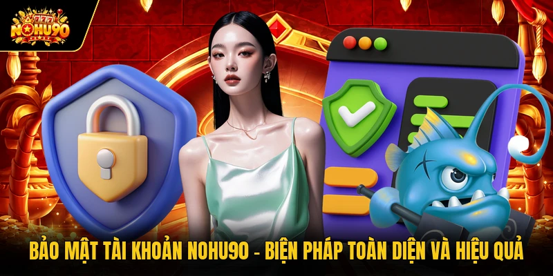 Bảo Mật Tài Khoản Nohu90 - Biện Pháp Toàn Diện Và Hiệu Quả