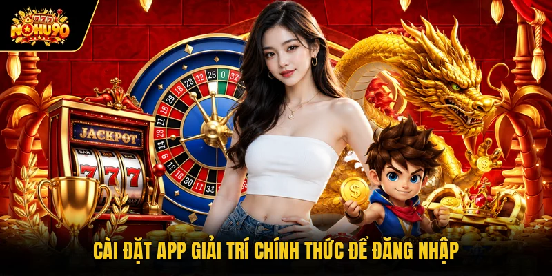 Cài đặt app giải trí chính thức để đăng nhập