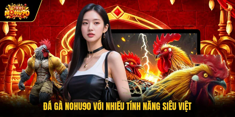 Đá gà Nohu90 với nhiều tính năng siêu việt