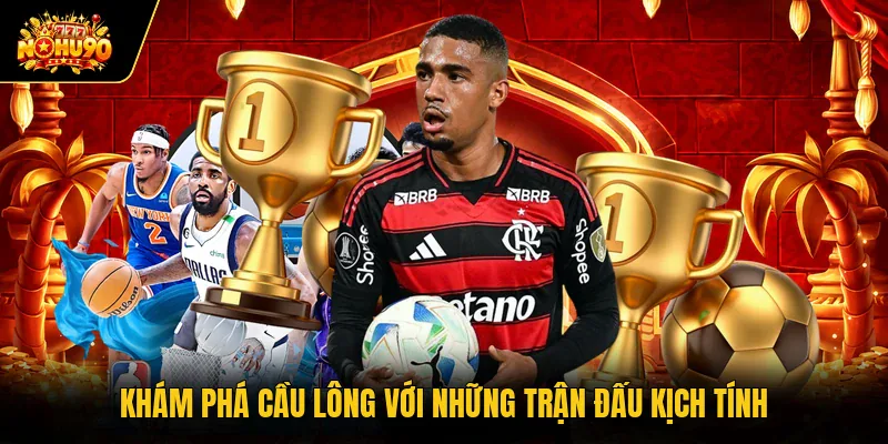 Khám phá cầu lông với những trận đấu kịch tính