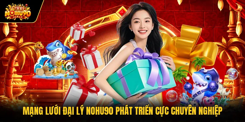 Mạng lưới đại lý Nohu90 phát triển cực chuyên nghiệp