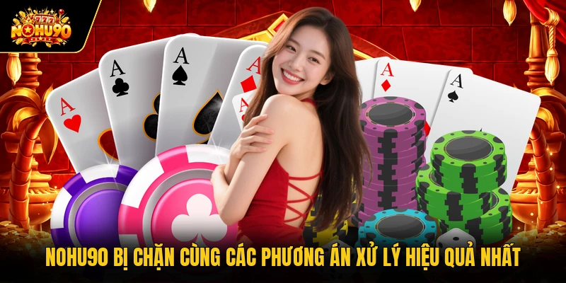 Nohu90 Bị Chặn Cùng Các Phương Án Xử Lý Hiệu Quả Nhất