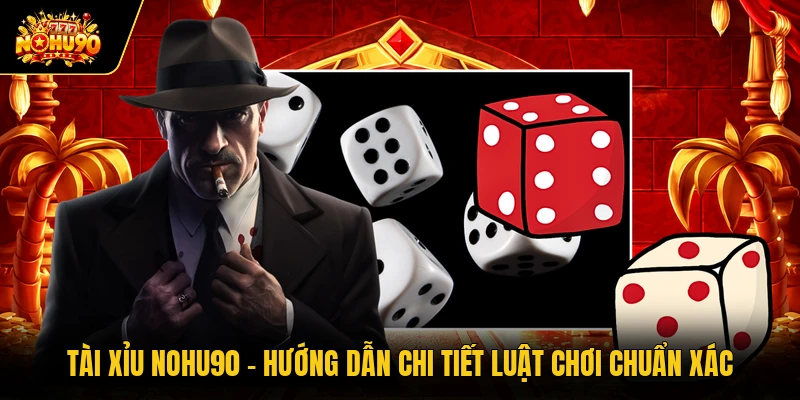 Tài Xỉu Nohu90 - Hướng Dẫn Chi Tiết Luật Chơi Chuẩn Xác