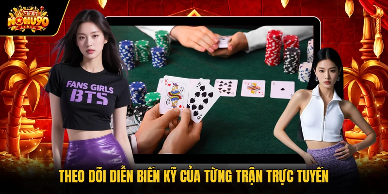 Theo dõi diễn biến kỹ của từng trận trực tuyến