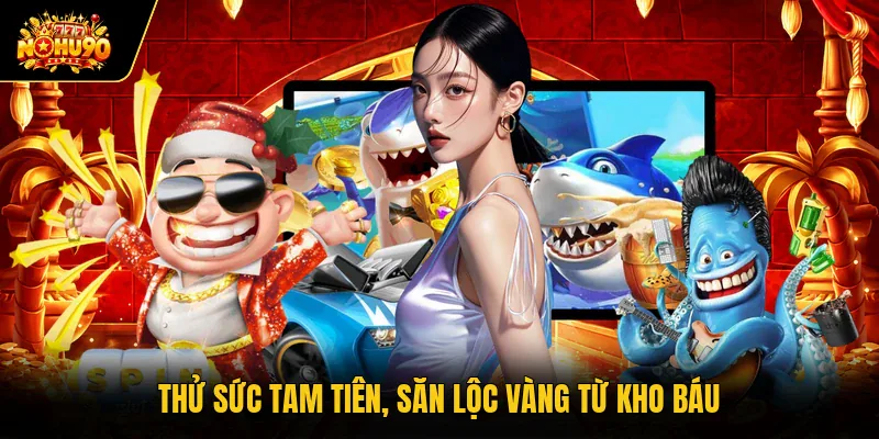 Thử sức tam tiên, săn lộc vàng từ kho báu